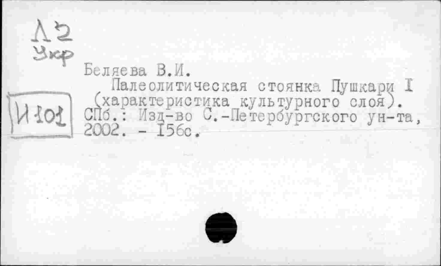 ﻿Беляева В.И.
Палеолитическая стоянка Пушкари I (характеристика культурного слоя).
СПб.: Изд-во С.-Петербургского ун-та, 2002. - 156с.